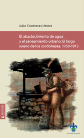 Cubierta para El abastecimiento de agua y el saneamiento urbano. El largo sueño de los cordobeses, 1760-1913