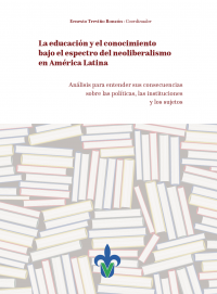 Cover for La educación y el conocimiento bajo el espectro del neoliberalismo en América Latina: análisis para entender sus consecuencias sobre las políticas, las instituciones y los sujetos