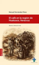 Cover for El café en la región de Huatusco, Veracruz: historia y formas de vida