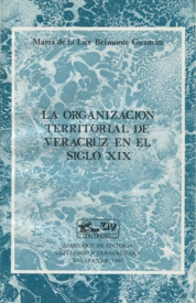 Cubierta para La organización territorial de Veracruz en el siglo XIX