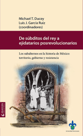 Cubierta para De súbditos del rey a ejidatarios posrevolucionarios. Los subalternos en la historia de México: territorio, gobierno y resistencia
