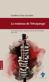 Cubierta para La matanza de Tehuipango: movimiento social y represión en la Sierra de Zongolica, 1966-1982
