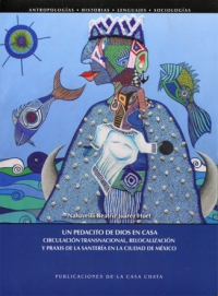 Cubierta para Un pedacito de Dios en casa: Circulación transnacional, relocalización y praxis de la santería en la ciudad de México 